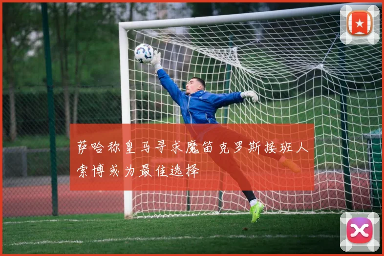 萨哈称皇马寻求魔笛克罗斯接班人索博或为最佳选择