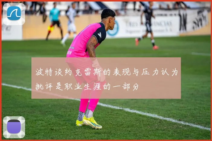 波特谈约克雷斯的表现与压力认为批评是职业生涯的一部分