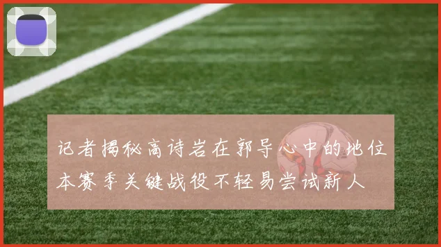 记者揭秘高诗岩在郭导心中的地位本赛季关键战役不轻易尝试新人