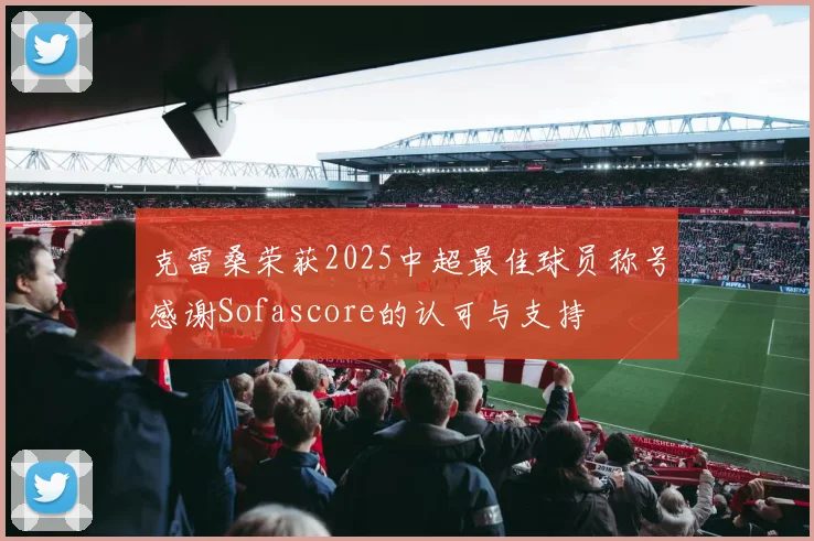 克雷桑荣获2025中超最佳球员称号感谢Sofascore的认可与支持