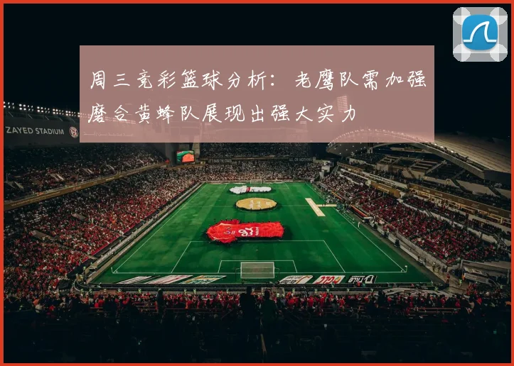 周三竞彩篮球分析：老鹰队需加强磨合黄蜂队展现出强大实力