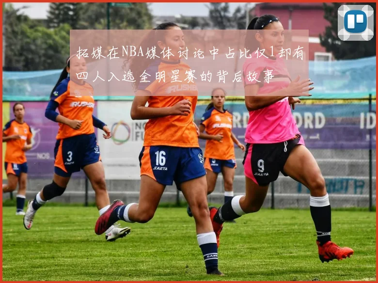 拓媒在NBA媒体讨论中占比仅1却有四人入选全明星赛的背后故事