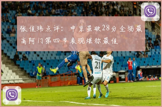 张佳玮点评：申京虽砍28分全场最高阿门第四节表现堪称最佳