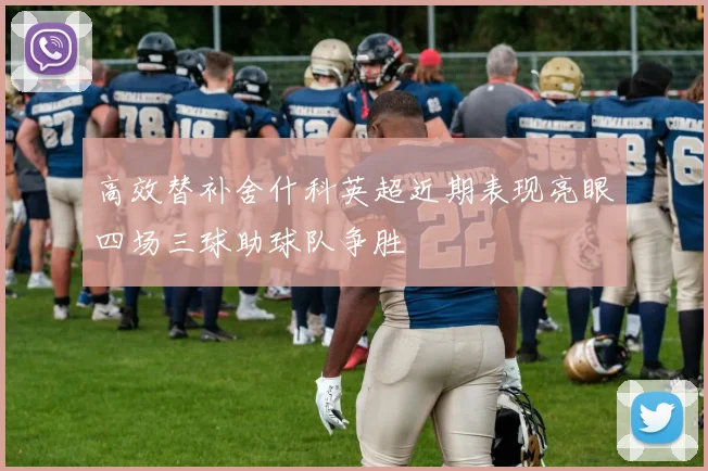 高效替补舍什科英超近期表现亮眼四场三球助球队争胜