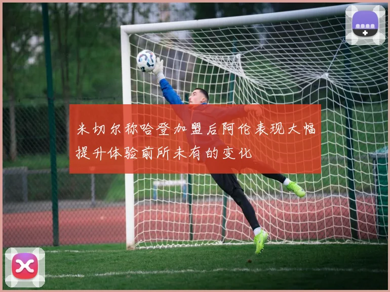 米切尔称哈登加盟后阿伦表现大幅提升体验前所未有的变化